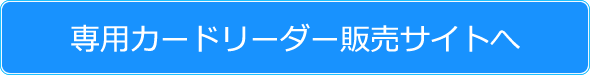     専用カードリーダー販売サイトへ